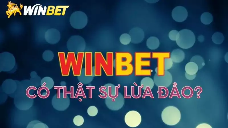 Tìm hiểu xem Winbet lừa đảo có thật hay không